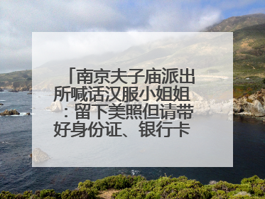 南京夫子庙派出所喊话汉服小姐姐：留下美照但请带好身份证、银行卡、挎包……